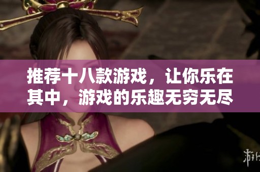 推荐十八款游戏，让你乐在其中，游戏的乐趣无穷无尽！