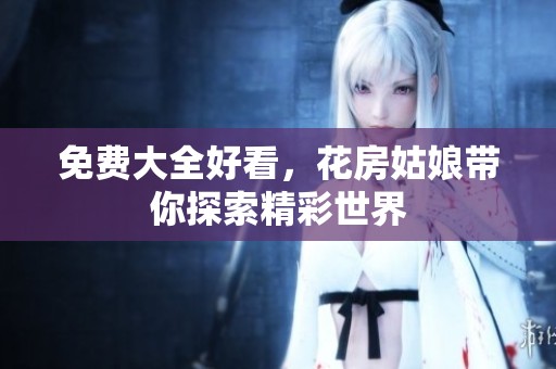 免费大全好看，花房姑娘带你探索精彩世界