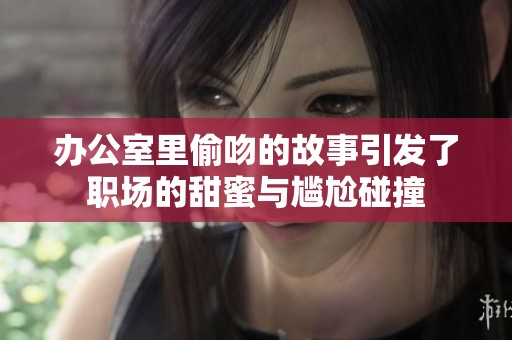 办公室里偷吻的故事引发了职场的甜蜜与尴尬碰撞