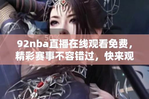 92nba直播在线观看免费，精彩赛事不容错过，快来观看吧！