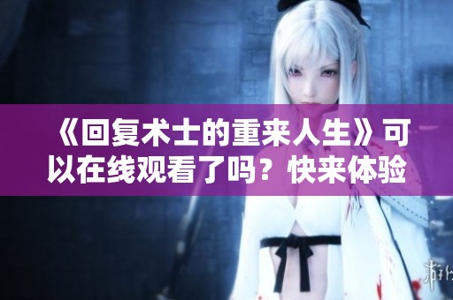 《回复术士的重来人生》可以在线观看了吗？快来体验这部精彩的作品！