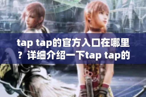 tap tap的官方入口在哪里？详细介绍一下tap tap的访问方式。