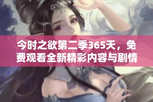 今时之欲第二季365天，免费观看全新精彩内容与剧情等你来体验