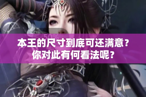 本王的尺寸到底可还满意？你对此有何看法呢？