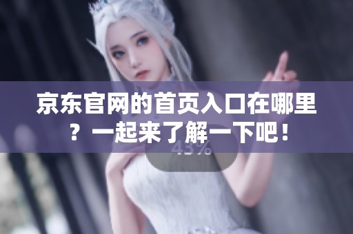 京东官网的首页入口在哪里？一起来了解一下吧！
