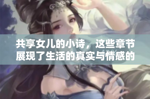 共享女儿的小诗，这些章节展现了生活的真实与情感的交织