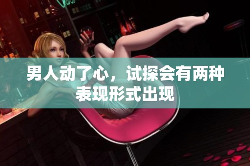 男人动了心，试探会有两种表现形式出现