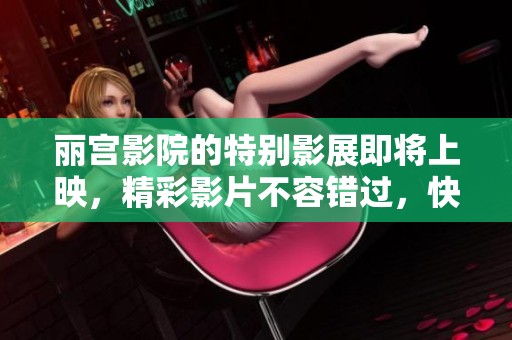 丽宫影院的特别影展即将上映，精彩影片不容错过，快来体验吧！