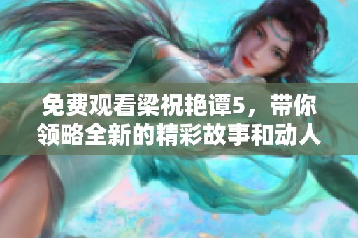 免费观看梁祝艳谭5，带你领略全新的精彩故事和动人情感。