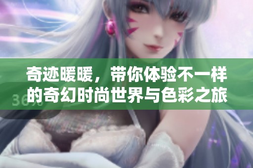 奇迹暖暖，带你体验不一样的奇幻时尚世界与色彩之旅