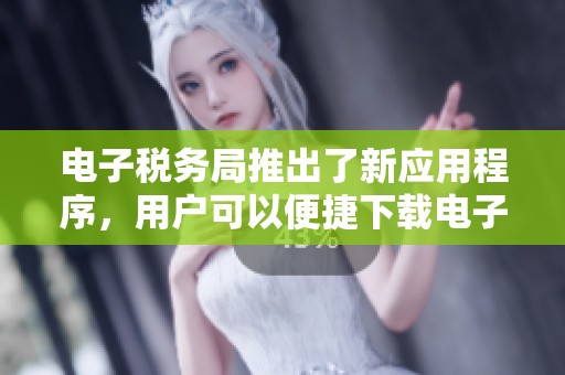 电子税务局推出了新应用程序，用户可以便捷下载电子税务局的官方APP。