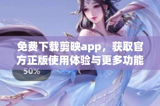 免费下载剪映app，获取官方正版使用体验与更多功能