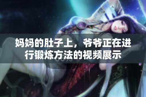 妈妈的肚子上，爷爷正在进行锻炼方法的视频展示