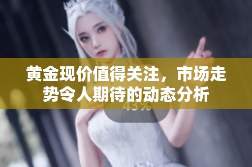 黄金现价值得关注，市场走势令人期待的动态分析