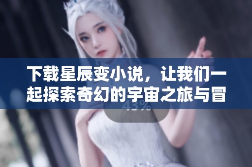 下载星辰变小说，让我们一起探索奇幻的宇宙之旅与冒险经历