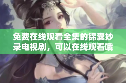 免费在线观看全集的锦囊妙录电视剧，可以在线观看哦！