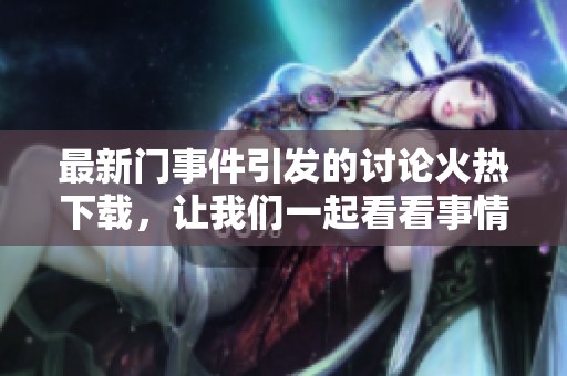 最新门事件引发的讨论火热下载，让我们一起看看事情的发展与影响