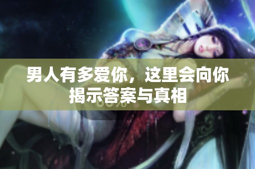 男人有多爱你，这里会向你揭示答案与真相