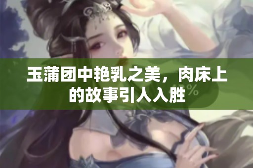 玉蒲团中艳乳之美，肉床上的故事引人入胜