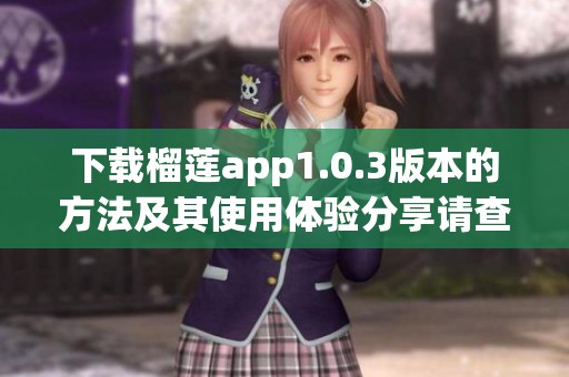 下载榴莲app1.0.3版本的方法及其使用体验分享请查看这里