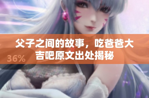父子之间的故事，吃爸爸大吉吧原文出处揭秘