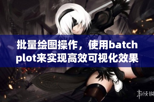 批量绘图操作，使用batchplot来实现高效可视化效果
