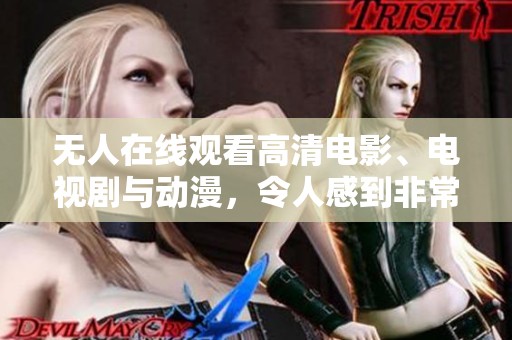 无人在线观看高清电影、电视剧与动漫，令人感到非常遗憾与失落。