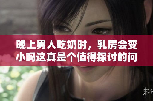 晚上男人吃奶时，乳房会变小吗这真是个值得探讨的问题