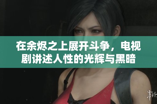 在余烬之上展开斗争，电视剧讲述人性的光辉与黑暗