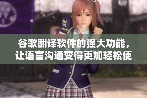 谷歌翻译软件的强大功能，让语言沟通变得更加轻松便捷。