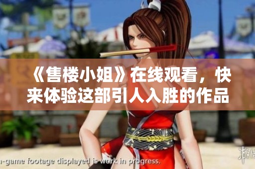 《售楼小姐》在线观看，快来体验这部引人入胜的作品吧！
