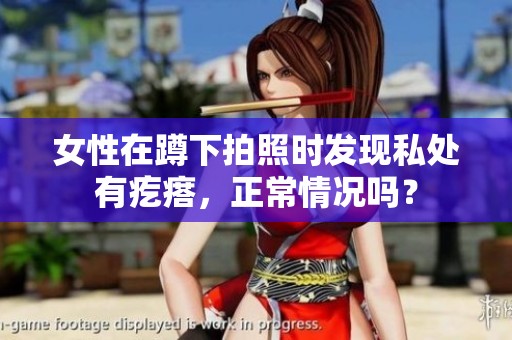 女性在蹲下拍照时发现私处有疙瘩，正常情况吗？