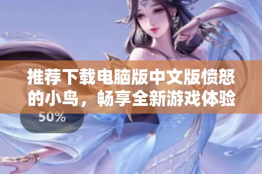 推荐下载电脑版中文版愤怒的小鸟，畅享全新游戏体验与乐趣