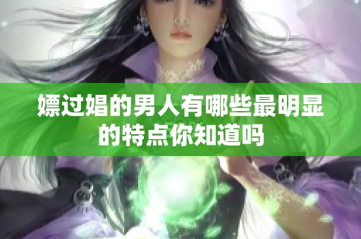 嫖过娼的男人有哪些最明显的特点你知道吗