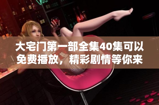 大宅门第一部全集40集可以免费播放，精彩剧情等你来欣赏！