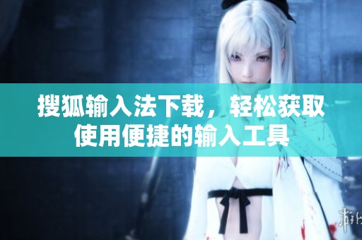搜狐输入法下载，轻松获取使用便捷的输入工具