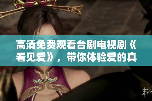 高清免费观看台剧电视剧《看见爱》，带你体验爱的真实与美好
