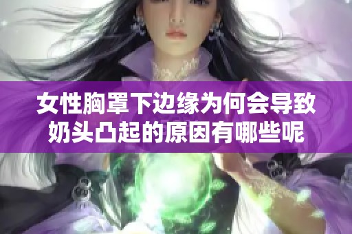 女性胸罩下边缘为何会导致奶头凸起的原因有哪些呢