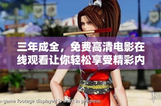 三年成全，免费高清电影在线观看让你轻松享受精彩内容