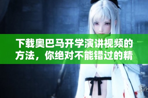 下载奥巴马开学演讲视频的方法，你绝对不能错过的精彩内容
