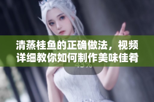 清蒸桂鱼的正确做法，视频详细教你如何制作美味佳肴