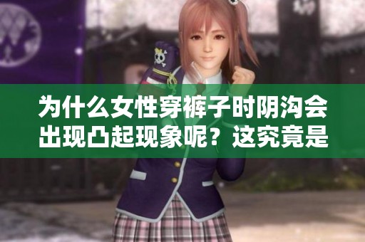 为什么女性穿裤子时阴沟会出现凸起现象呢？这究竟是什么原因导致的呢？