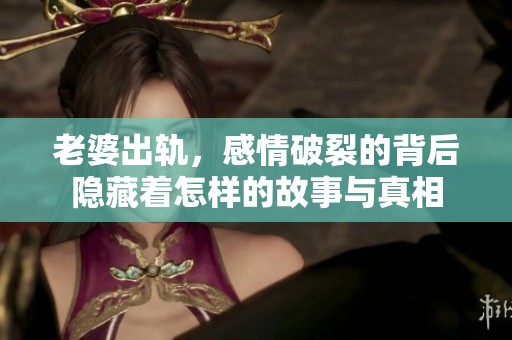 老婆出轨，感情破裂的背后隐藏着怎样的故事与真相