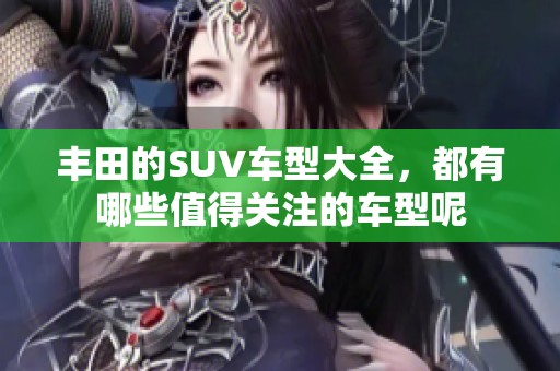 丰田的SUV车型大全，都有哪些值得关注的车型呢