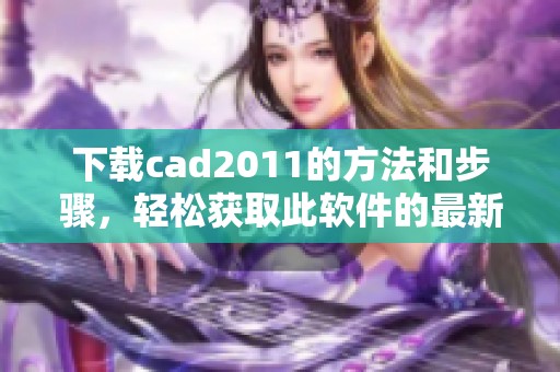下载cad2011的方法和步骤，轻松获取此软件的最新版本