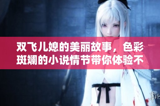 双飞儿媳的美丽故事，色彩斑斓的小说情节带你体验不同人生