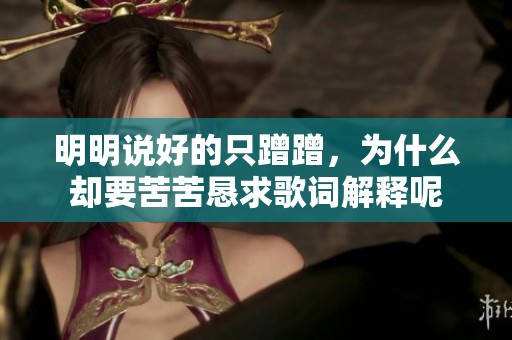 明明说好的只蹭蹭，为什么却要苦苦恳求歌词解释呢