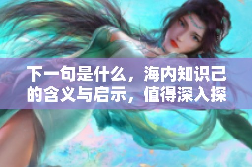 下一句是什么，海内知识己的含义与启示，值得深入探讨和理解