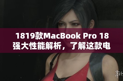 1819款MacBook Pro 18强大性能解析，了解这款电脑的独特魅力与特点