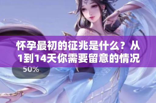 怀孕最初的征兆是什么？从1到14天你需要留意的情况总结